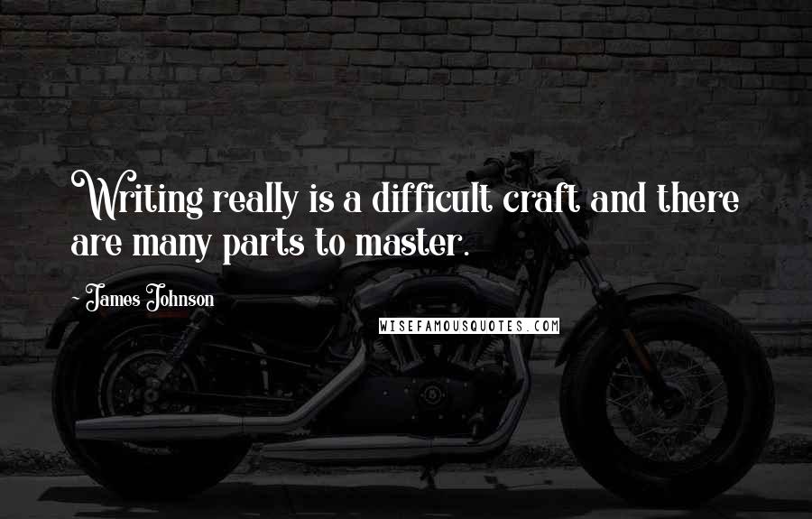 James Johnson Quotes: Writing really is a difficult craft and there are many parts to master.