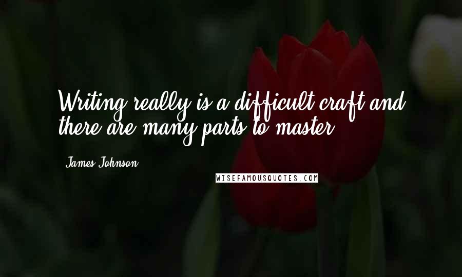 James Johnson Quotes: Writing really is a difficult craft and there are many parts to master.