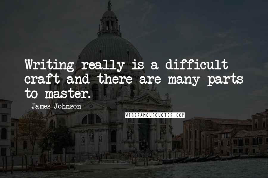 James Johnson Quotes: Writing really is a difficult craft and there are many parts to master.