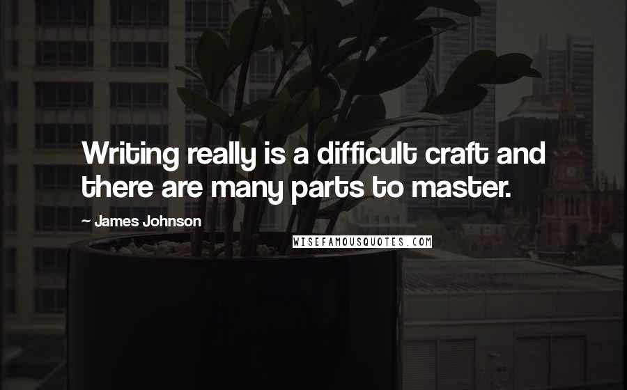 James Johnson Quotes: Writing really is a difficult craft and there are many parts to master.