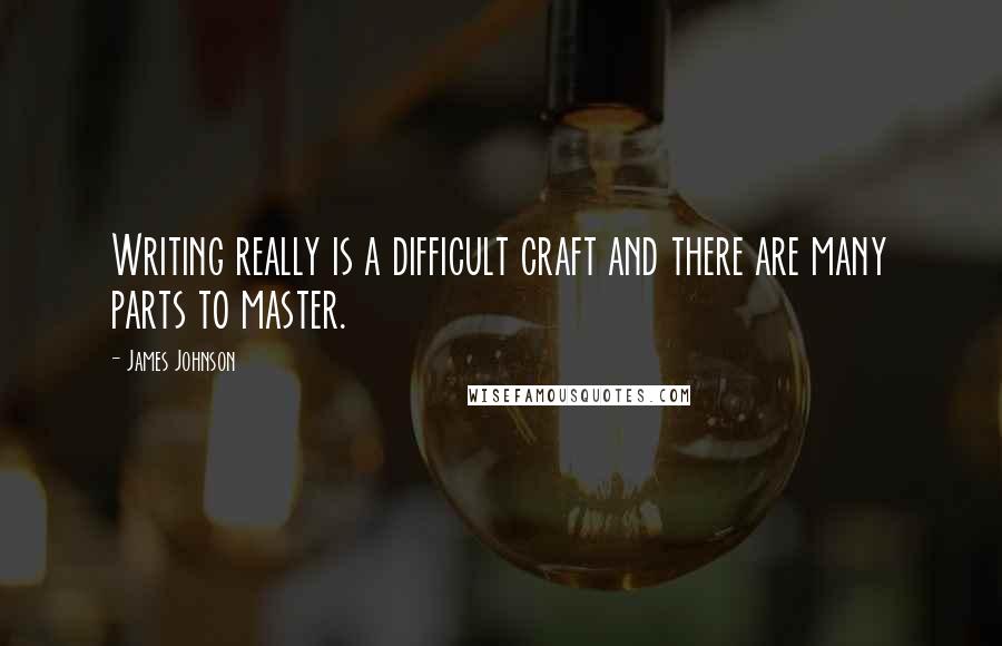 James Johnson Quotes: Writing really is a difficult craft and there are many parts to master.