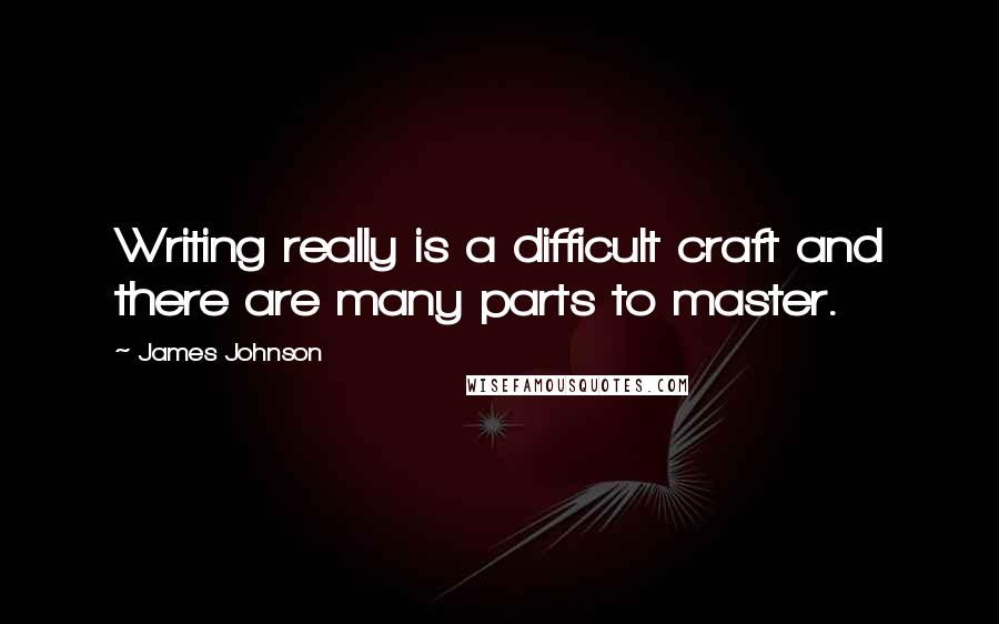 James Johnson Quotes: Writing really is a difficult craft and there are many parts to master.