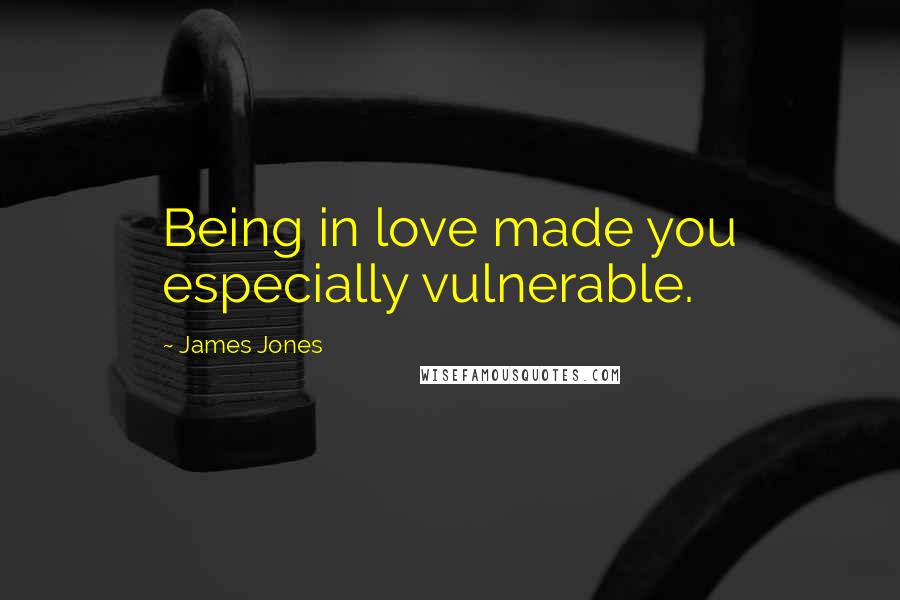 James Jones Quotes: Being in love made you especially vulnerable.