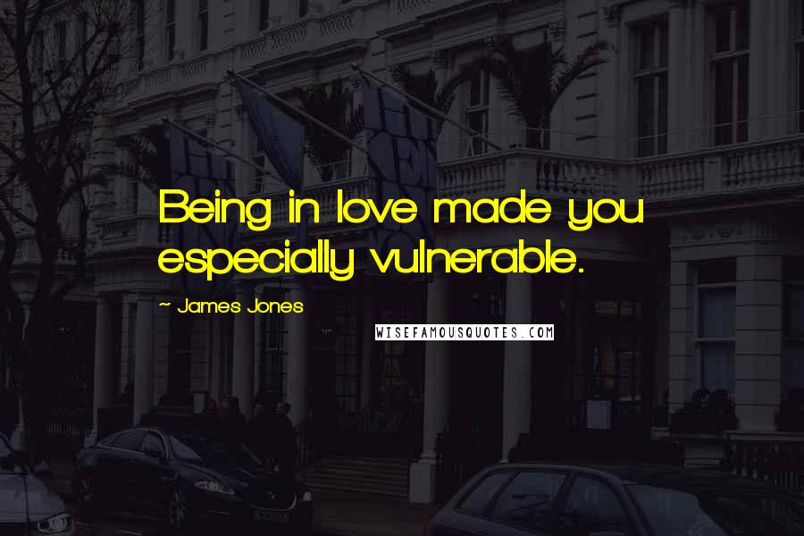 James Jones Quotes: Being in love made you especially vulnerable.