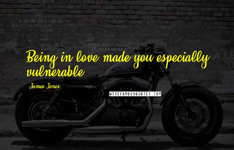 James Jones Quotes: Being in love made you especially vulnerable.
