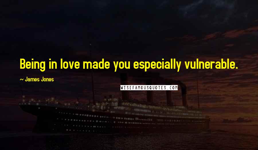 James Jones Quotes: Being in love made you especially vulnerable.