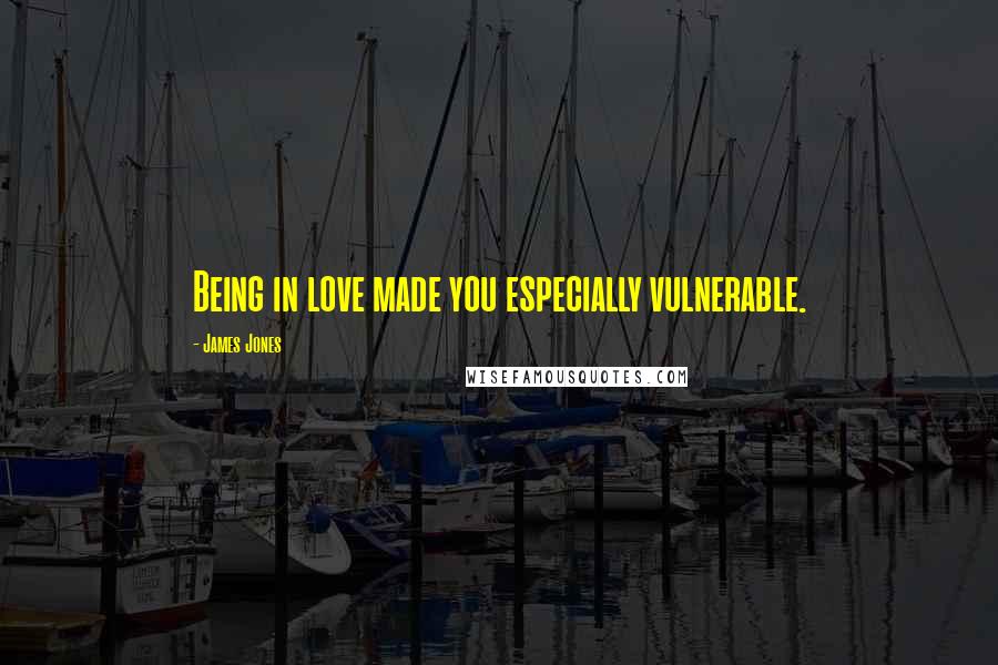 James Jones Quotes: Being in love made you especially vulnerable.