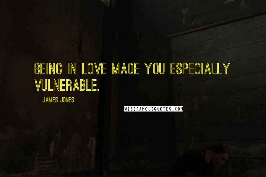 James Jones Quotes: Being in love made you especially vulnerable.