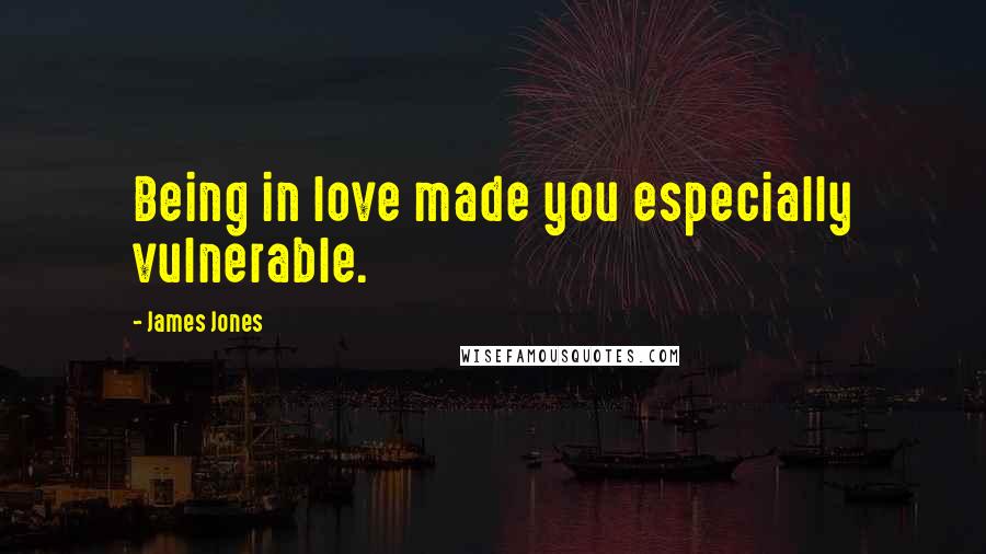 James Jones Quotes: Being in love made you especially vulnerable.