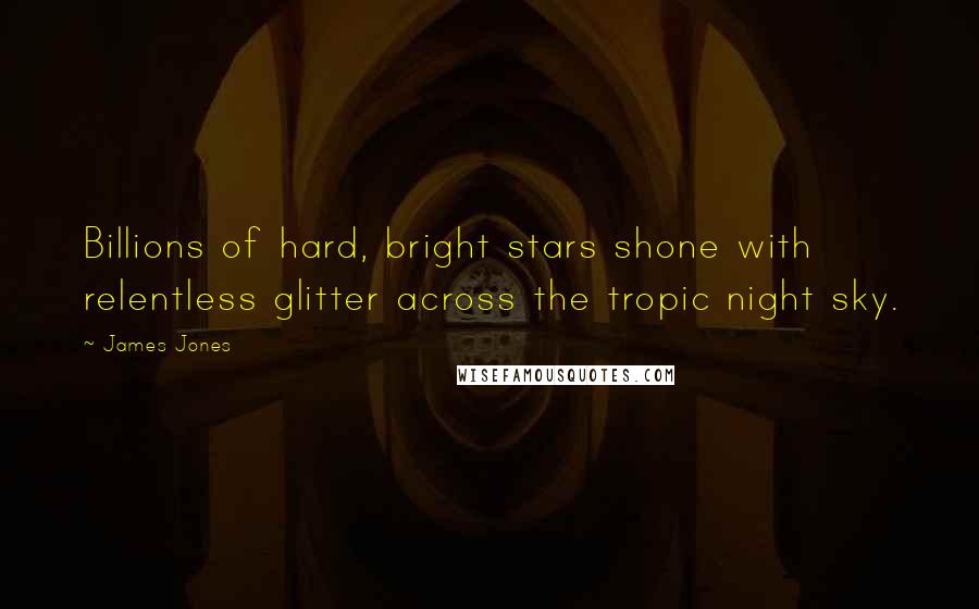 James Jones Quotes: Billions of hard, bright stars shone with relentless glitter across the tropic night sky.