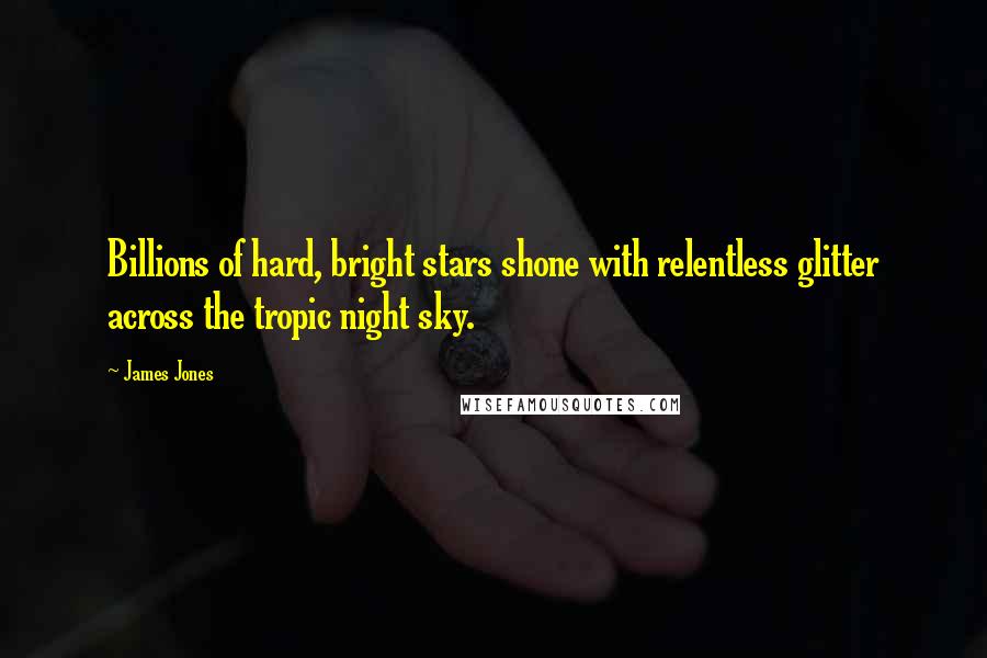 James Jones Quotes: Billions of hard, bright stars shone with relentless glitter across the tropic night sky.