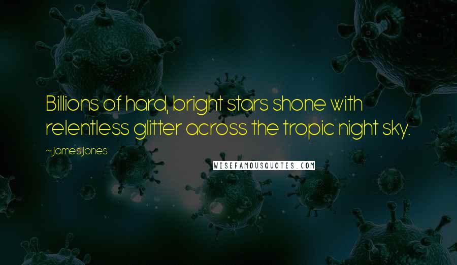 James Jones Quotes: Billions of hard, bright stars shone with relentless glitter across the tropic night sky.