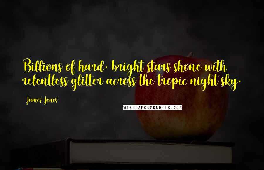 James Jones Quotes: Billions of hard, bright stars shone with relentless glitter across the tropic night sky.