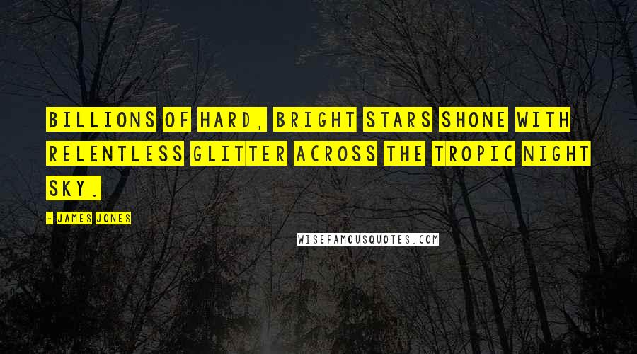 James Jones Quotes: Billions of hard, bright stars shone with relentless glitter across the tropic night sky.