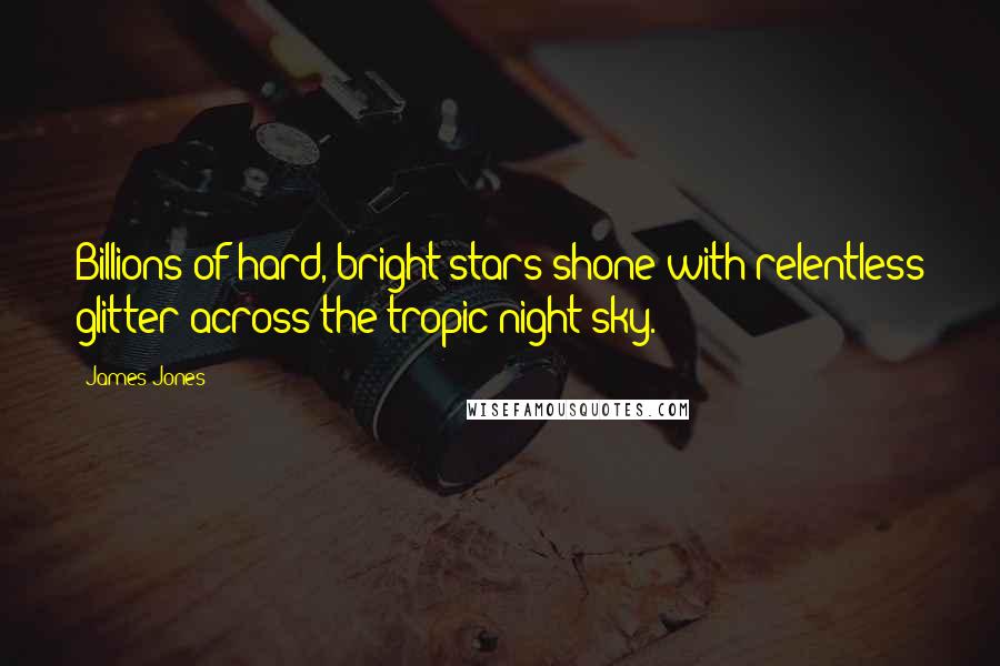 James Jones Quotes: Billions of hard, bright stars shone with relentless glitter across the tropic night sky.
