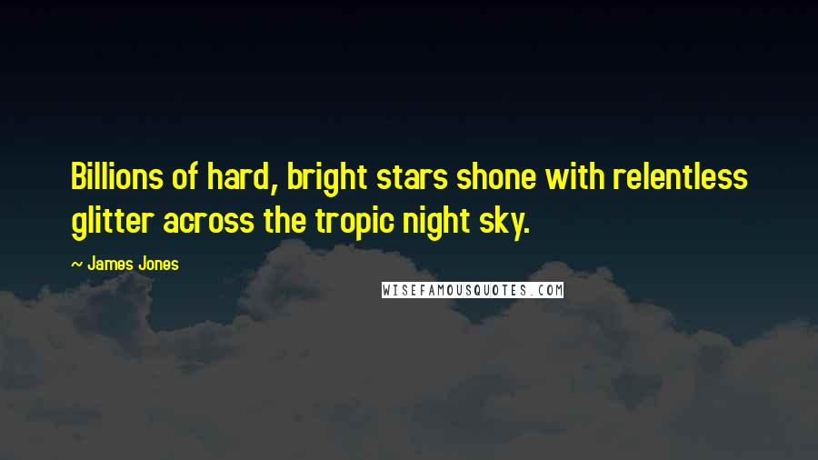 James Jones Quotes: Billions of hard, bright stars shone with relentless glitter across the tropic night sky.