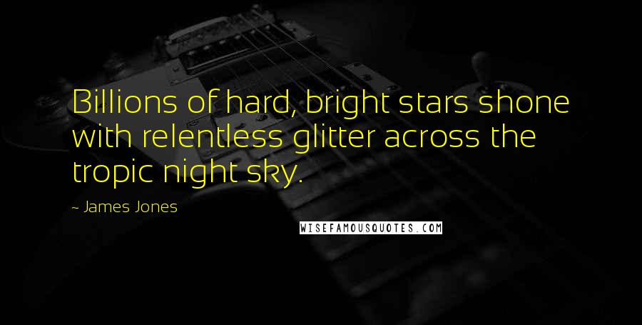 James Jones Quotes: Billions of hard, bright stars shone with relentless glitter across the tropic night sky.