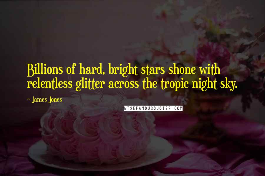 James Jones Quotes: Billions of hard, bright stars shone with relentless glitter across the tropic night sky.