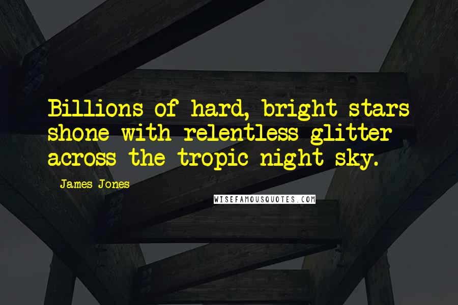 James Jones Quotes: Billions of hard, bright stars shone with relentless glitter across the tropic night sky.