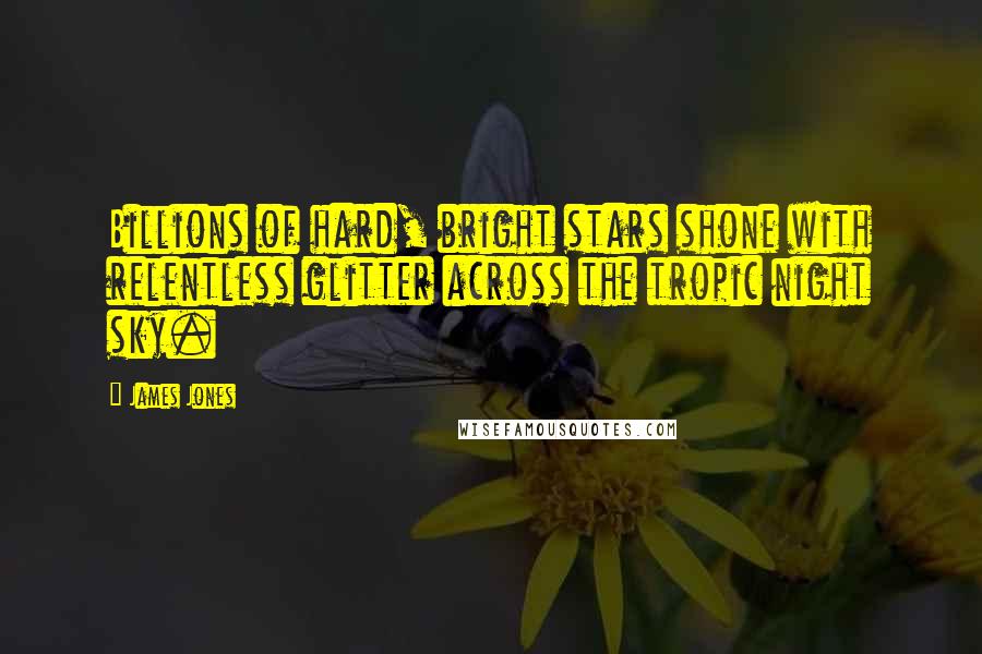 James Jones Quotes: Billions of hard, bright stars shone with relentless glitter across the tropic night sky.