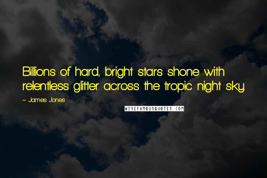 James Jones Quotes: Billions of hard, bright stars shone with relentless glitter across the tropic night sky.