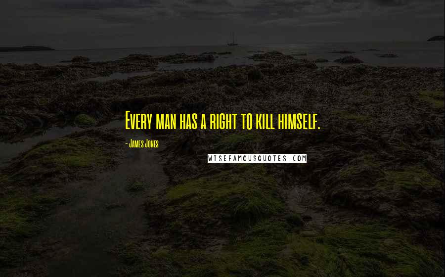 James Jones Quotes: Every man has a right to kill himself.