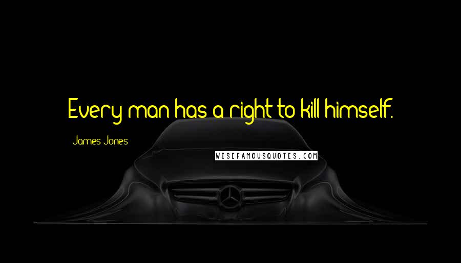 James Jones Quotes: Every man has a right to kill himself.