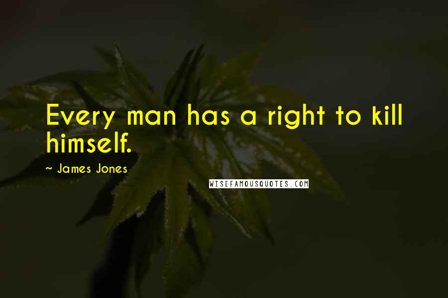 James Jones Quotes: Every man has a right to kill himself.