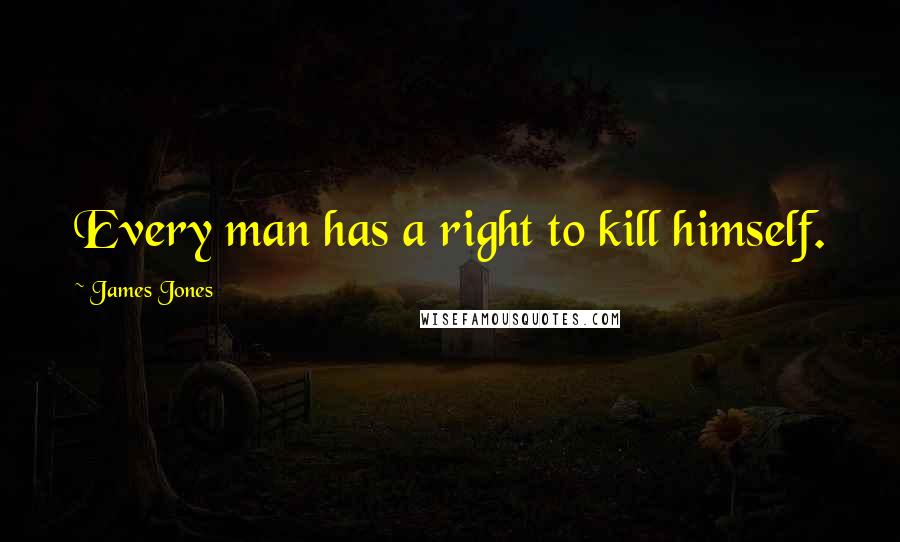 James Jones Quotes: Every man has a right to kill himself.