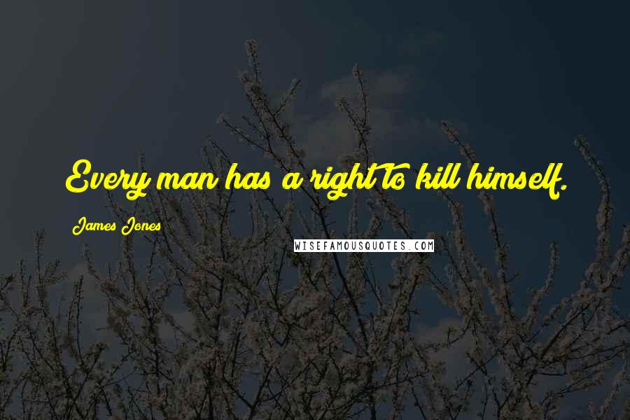 James Jones Quotes: Every man has a right to kill himself.