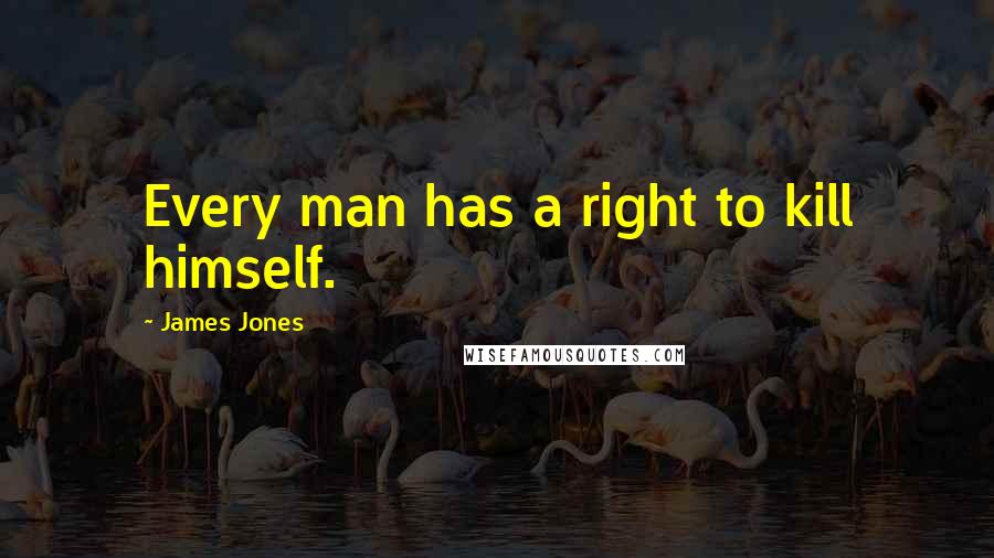 James Jones Quotes: Every man has a right to kill himself.