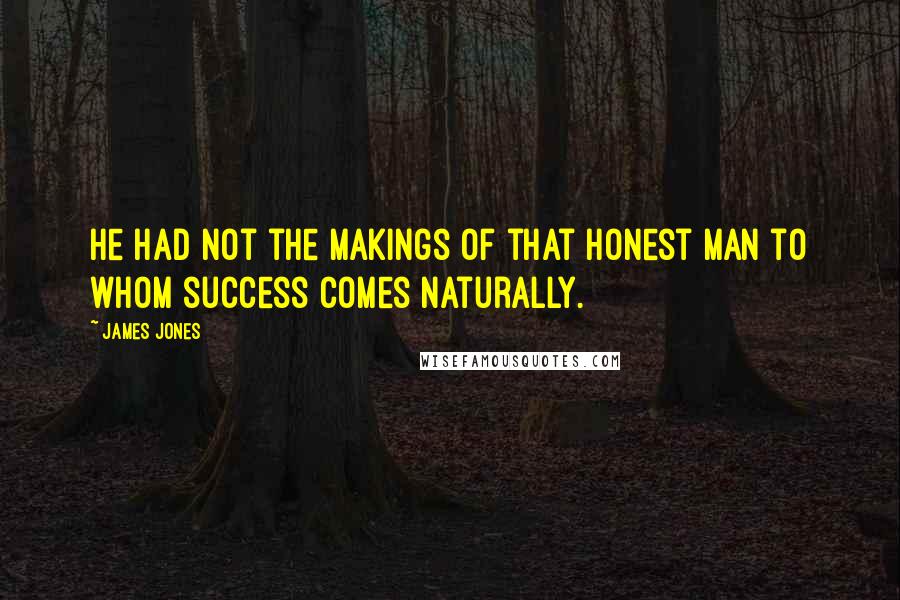 James Jones Quotes: He had not the makings of that honest man to whom success comes naturally.