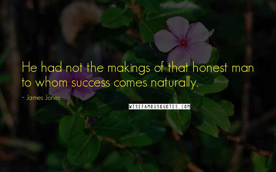 James Jones Quotes: He had not the makings of that honest man to whom success comes naturally.