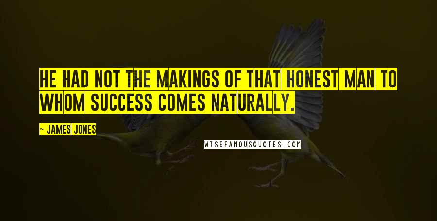 James Jones Quotes: He had not the makings of that honest man to whom success comes naturally.