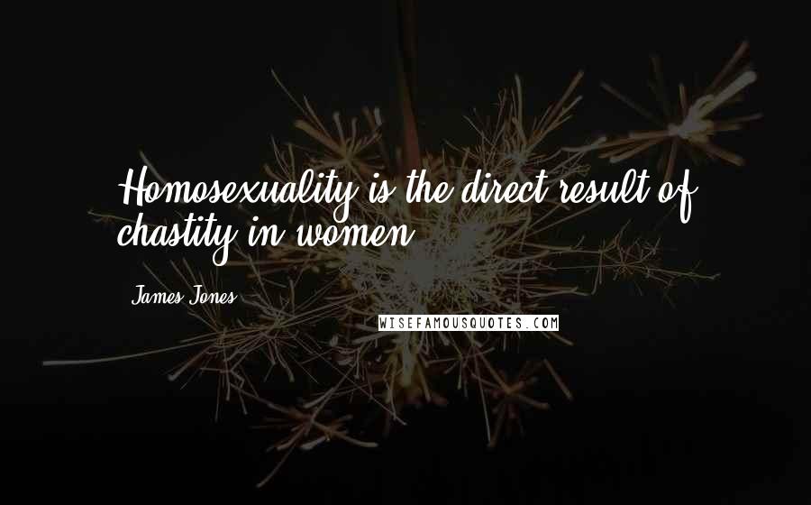 James Jones Quotes: Homosexuality is the direct result of chastity in women.