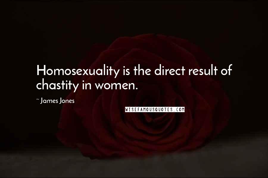 James Jones Quotes: Homosexuality is the direct result of chastity in women.