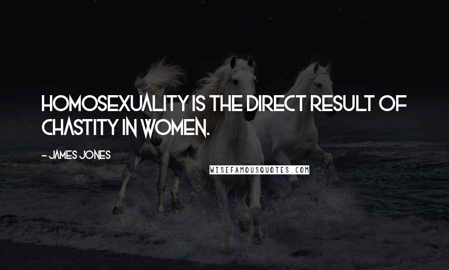 James Jones Quotes: Homosexuality is the direct result of chastity in women.