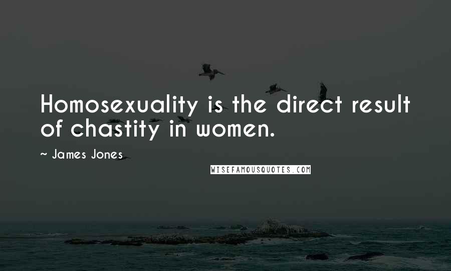 James Jones Quotes: Homosexuality is the direct result of chastity in women.