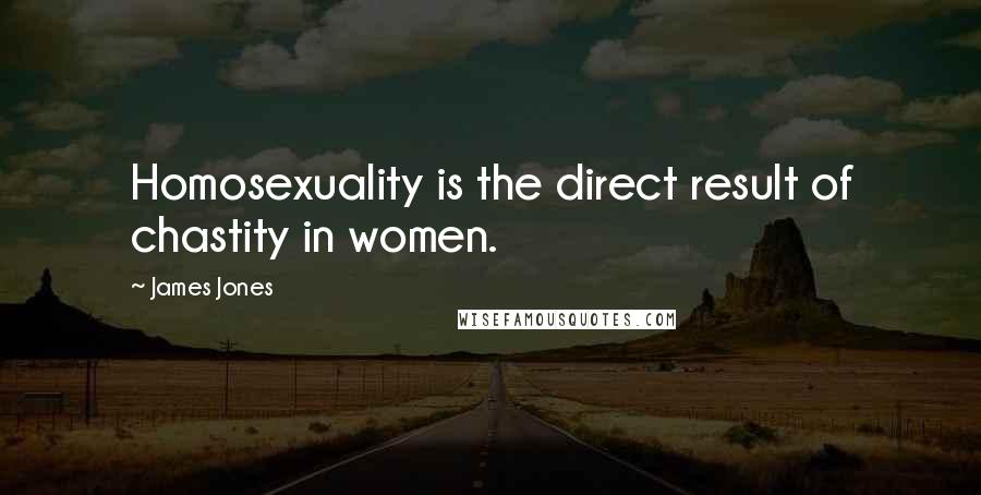 James Jones Quotes: Homosexuality is the direct result of chastity in women.