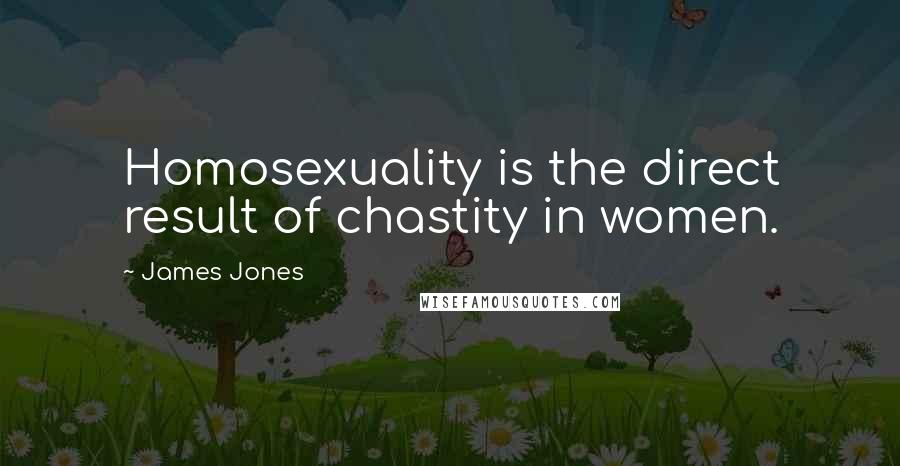 James Jones Quotes: Homosexuality is the direct result of chastity in women.