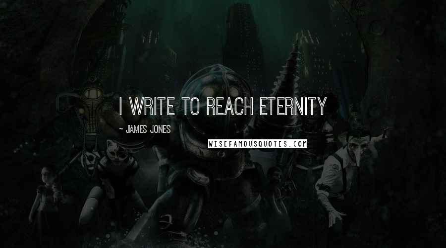 James Jones Quotes: I write to reach eternity
