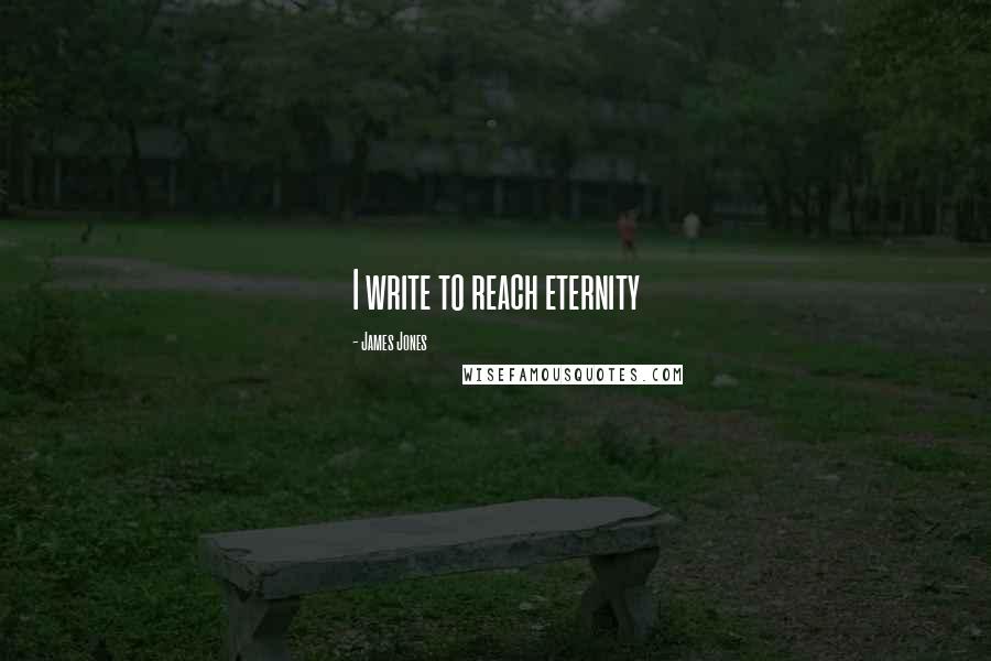 James Jones Quotes: I write to reach eternity