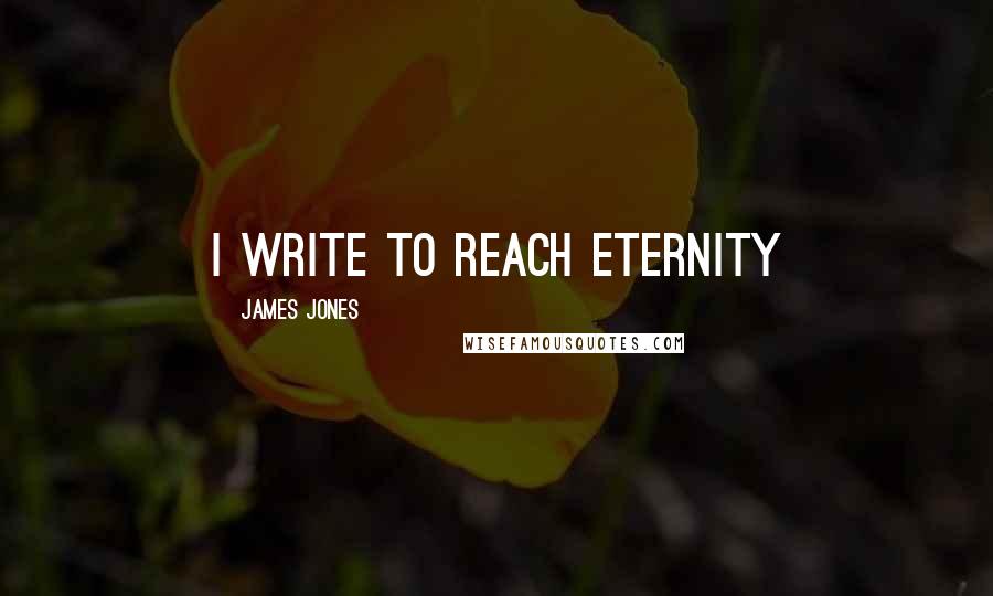 James Jones Quotes: I write to reach eternity