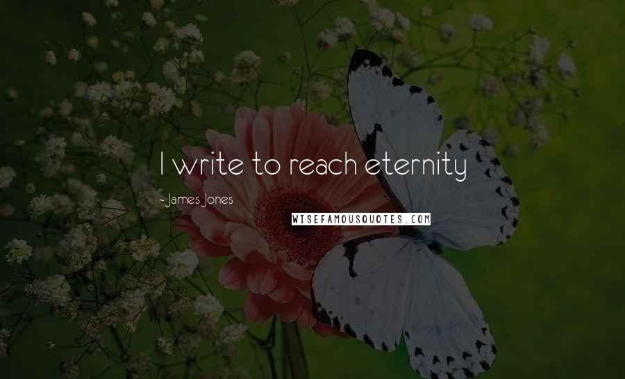 James Jones Quotes: I write to reach eternity