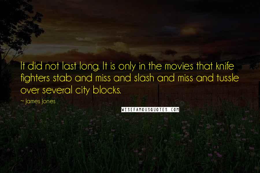 James Jones Quotes: It did not last long. It is only in the movies that knife fighters stab and miss and slash and miss and tussle over several city blocks.