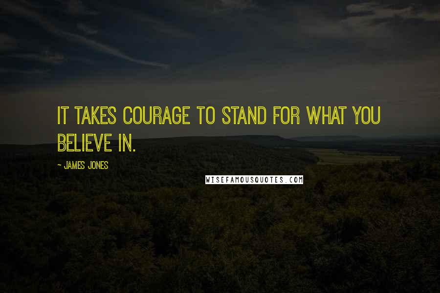 James Jones Quotes: It takes courage to stand for what you believe in.