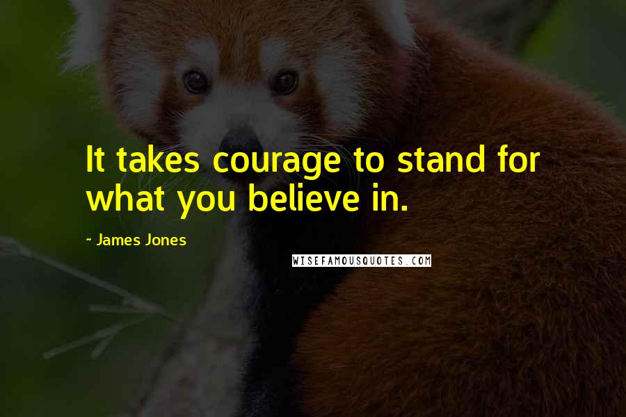 James Jones Quotes: It takes courage to stand for what you believe in.