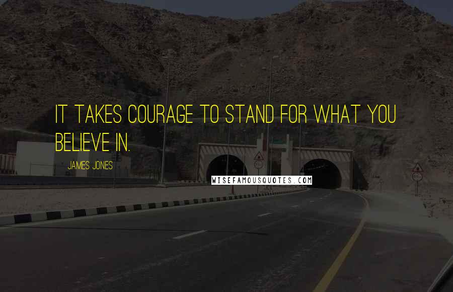 James Jones Quotes: It takes courage to stand for what you believe in.