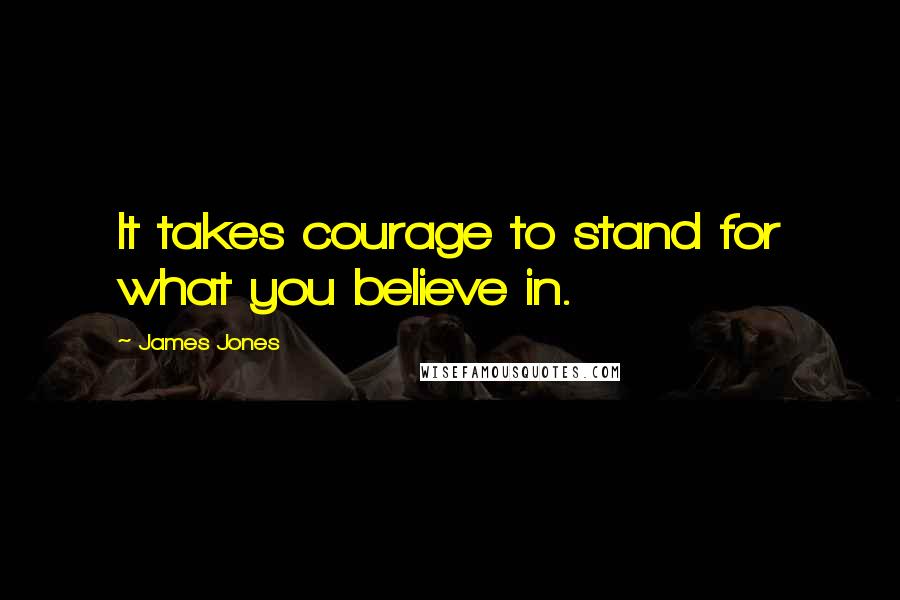 James Jones Quotes: It takes courage to stand for what you believe in.