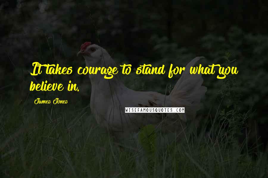 James Jones Quotes: It takes courage to stand for what you believe in.